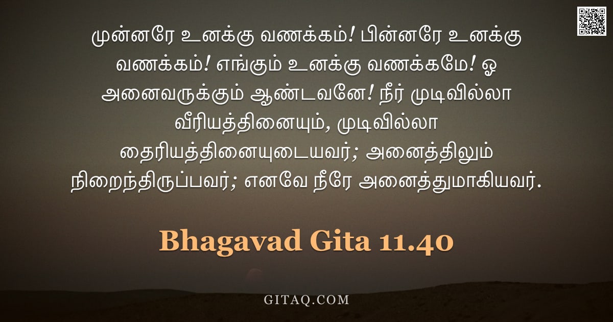 பகவத் கீதை 11.40 — "முன்னரே உனக்கு வணக்கம்! பின்னரே உனக்கு வணக்கம்! எங்கும் உனக்கு வணக்கமே! ஓ அனைவருக்கும் ஆண்டவனே! நீர்"