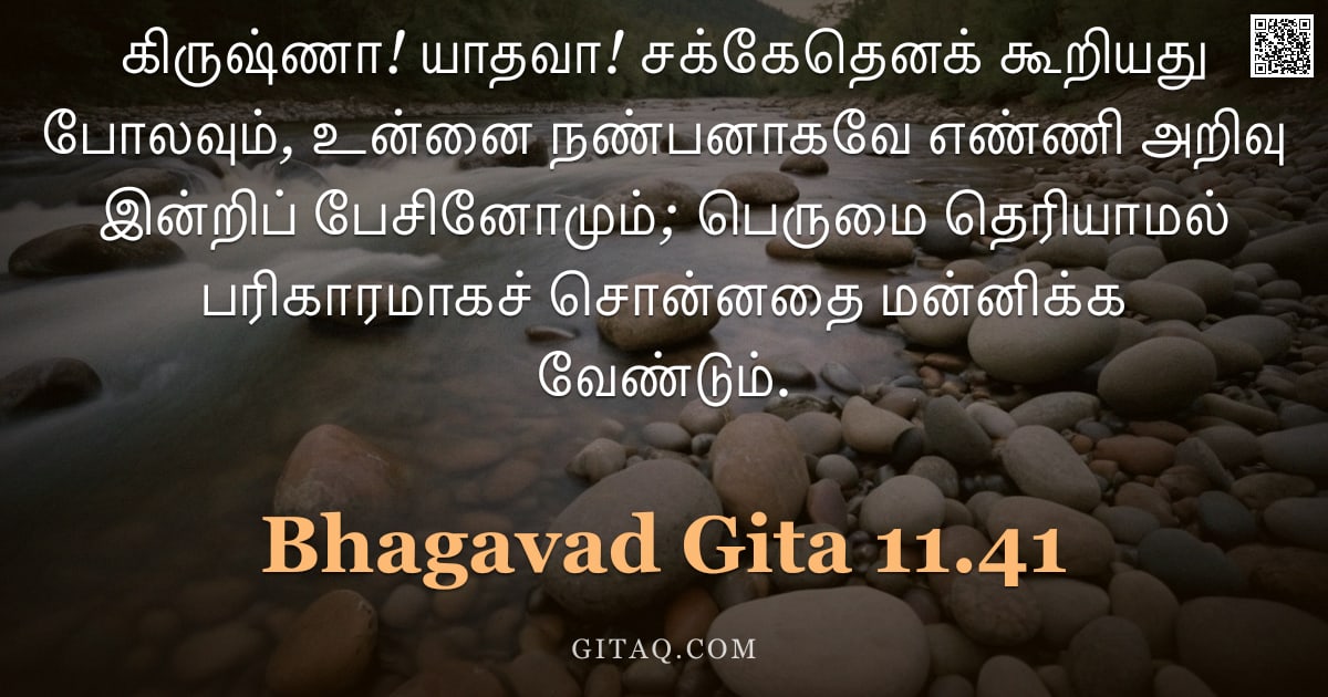 பகவத் கீதை 11.41 — "கிருஷ்ணா! யாதவா! சக்கேதெனக் கூறியது போலவும், உன்னை நண்பனாகவே எண்ணி அறிவு இன்றிப் பேசினோமும்; பெருமை "