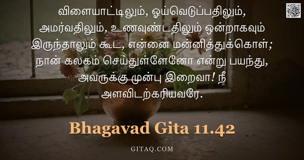 பகவத் கீதை 11.42 — "விளையாட்டிலும், ஓய்வெடுப்பதிலும், அமர்வதிலும், உணவுண்டதிலும் ஒன்றாகவும் இருந்தாலும் கூட, என்னை மன்னி"