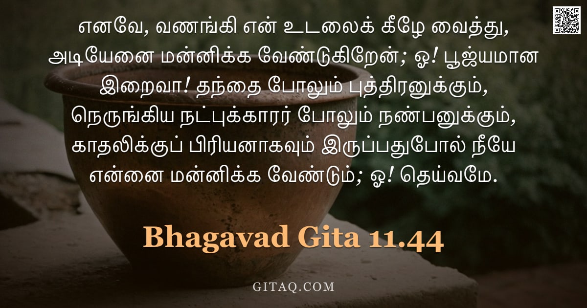 பகவத் கீதை 11.44 — "எனவே, வணங்கி என் உடலைக் கீழே வைத்து, அடியேனை மன்னிக்க வேண்டுகிறேன்; ஓ! பூஜ்யமான இறைவா! தந்தை போலும் "