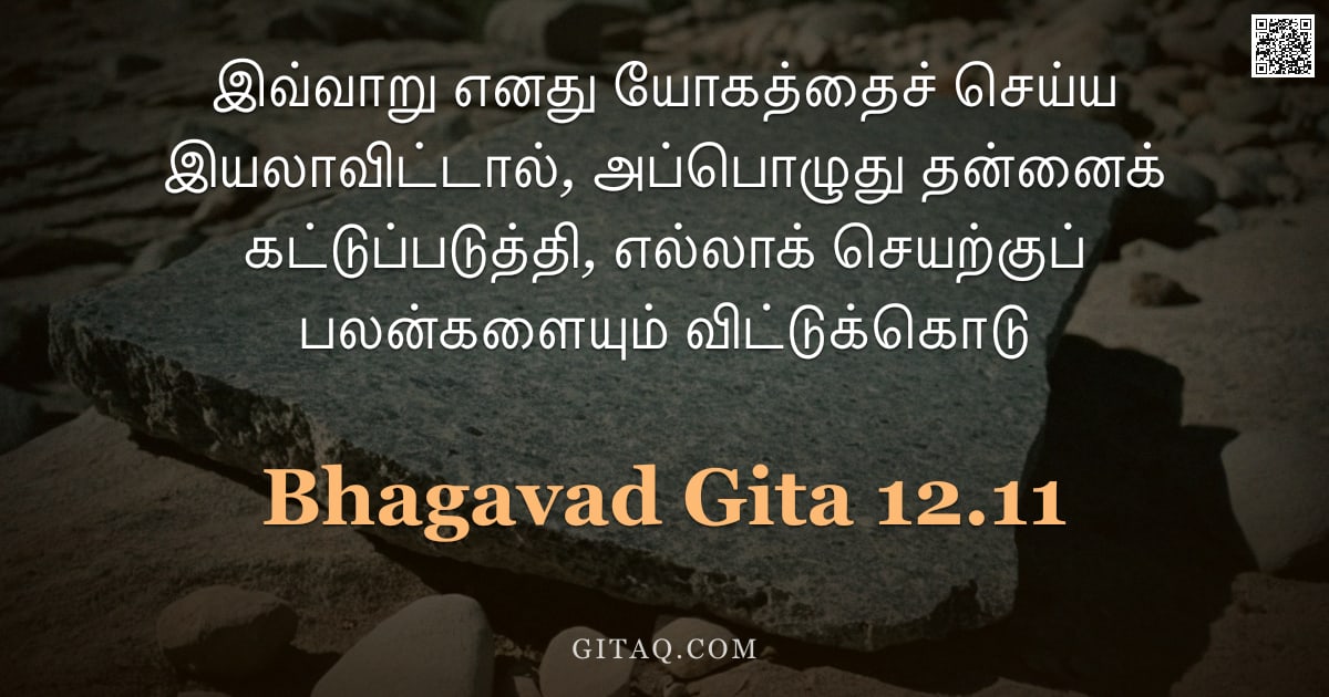 பகவத் கீதை 12.11 — "இவ்வாறு எனது யோகத்தைச் செய்ய இயலாவிட்டால், அப்பொழுது தன்னைக் கட்டுப்படுத்தி, எல்லாக் செயற்குப் பலன்க"