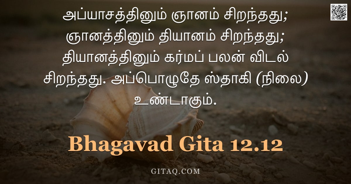 பகவத் கீதை 12.12 — "அப்யாசத்தினும் ஞானம் சிறந்தது; ஞானத்தினும் தியானம் சிறந்தது; தியானத்தினும் கர்மப் பலன் விடல் சிறந்தத"