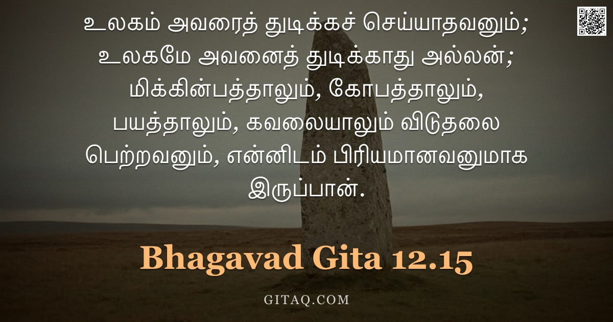 பகவத் கீதை 12.15 — "உலகம் அவரைத் துடிக்கச் செய்யாதவனும்; உலகமே அவனைத் துடிக்காது அல்லன்; மிக்கின்பத்தாலும், கோபத்தாலும்,"
