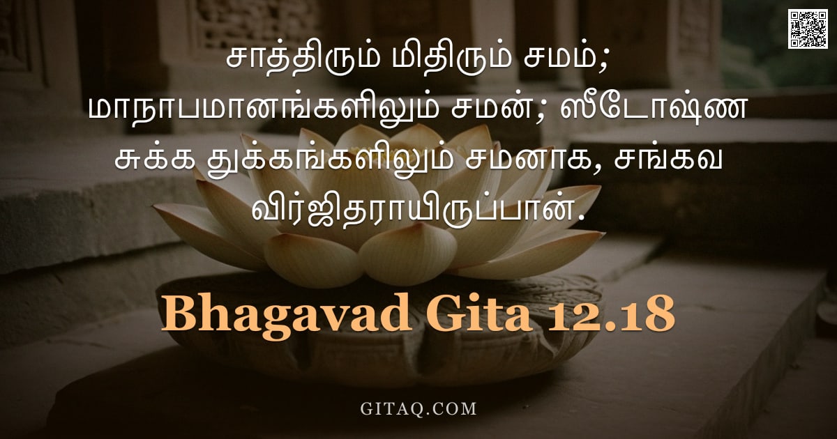 பகவத் கீதை 12.18 — "சாத்திரும் மிதிரும் சமம்; மாநாபமானங்களிலும் சமன்; ஸீடோஷ்ண சுக்க துக்கங்களிலும் சமனாக, சங்கவ விர்ஜிதர"