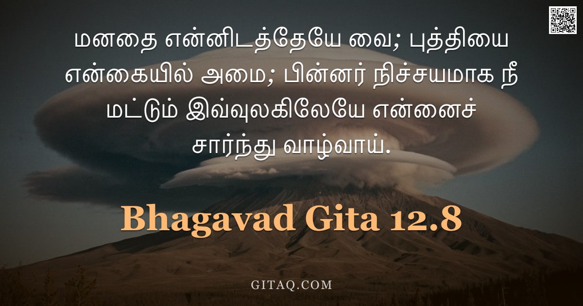 பகவத் கீதை 12.8 — "மனதை என்னிடத்தேயே வை; புத்தியை என்கையில் அமை; பின்னர் நிச்சயமாக நீ மட்டும் இவ்வுலகிலேயே என்னைச் சார்"