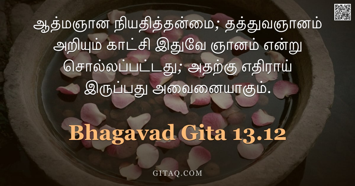 பகவத் கீதை 13.12 — "ஆத்மஞான நியதித்தன்மை; தத்துவஞானம் அறியும் காட்சி இதுவே ஞானம் என்று சொல்லப்பட்டது; அதற்கு எதிராய் இரு"