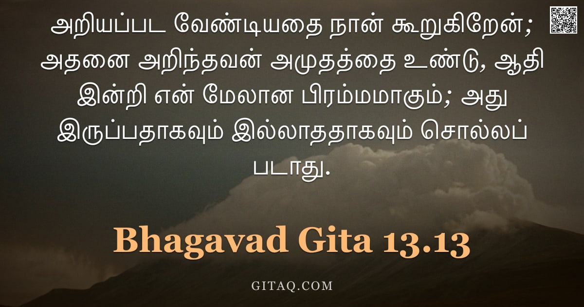 பகவத் கீதை 13.13 — "அறியப்பட வேண்டியதை நான் கூறுகிறேன்; அதனை அறிந்தவன் அமுதத்தை உண்டு, ஆதி இன்றி என் மேலான பிரம்மமாகும்;"