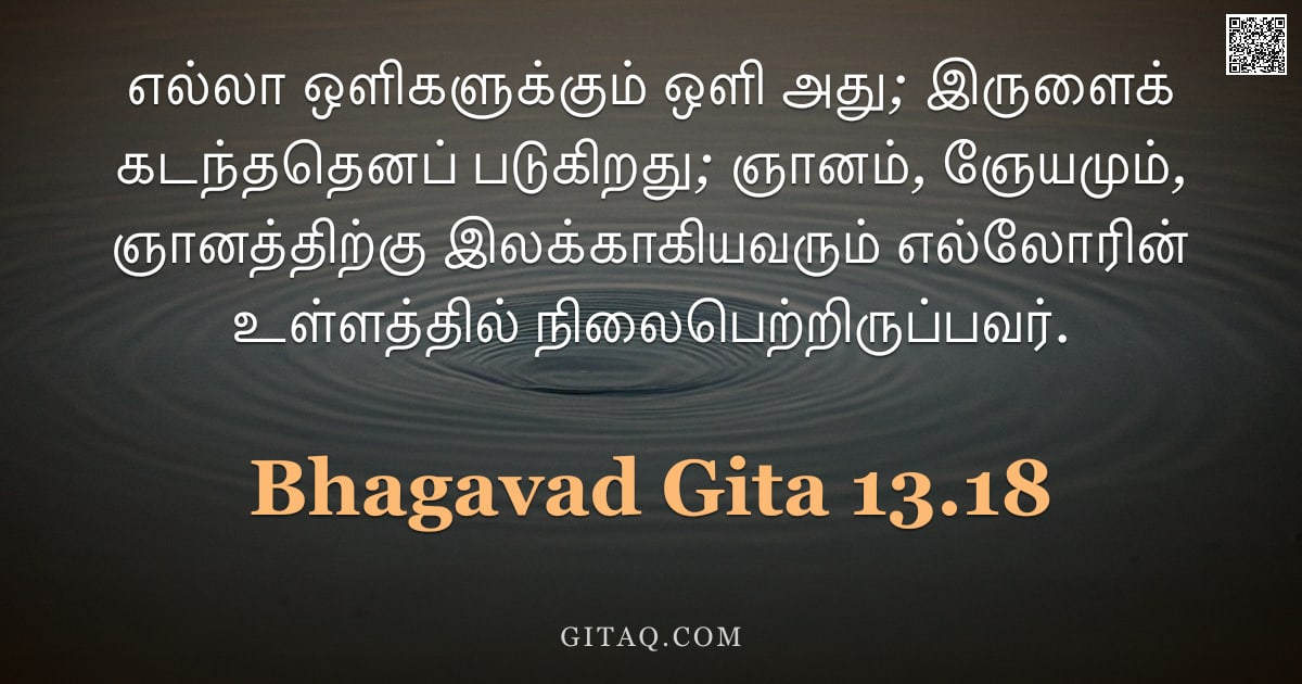 பகவத் கீதை 13.18 — "எல்லா ஒளிகளுக்கும் ஒளி அது; இருளைக் கடந்ததெனப் படுகிறது; ஞானம், ஞேயமும், ஞானத்திற்கு இலக்காகியவரும் "