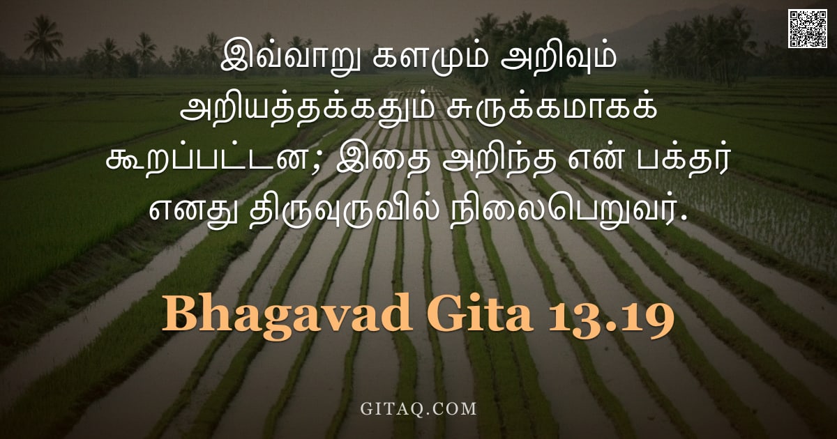பகவத் கீதை 13.19 — "இவ்வாறு களமும் அறிவும் அறியத்தக்கதும் சுருக்கமாகக் கூறப்பட்டன; இதை அறிந்த என் பக்தர் எனது திருவுருவி"