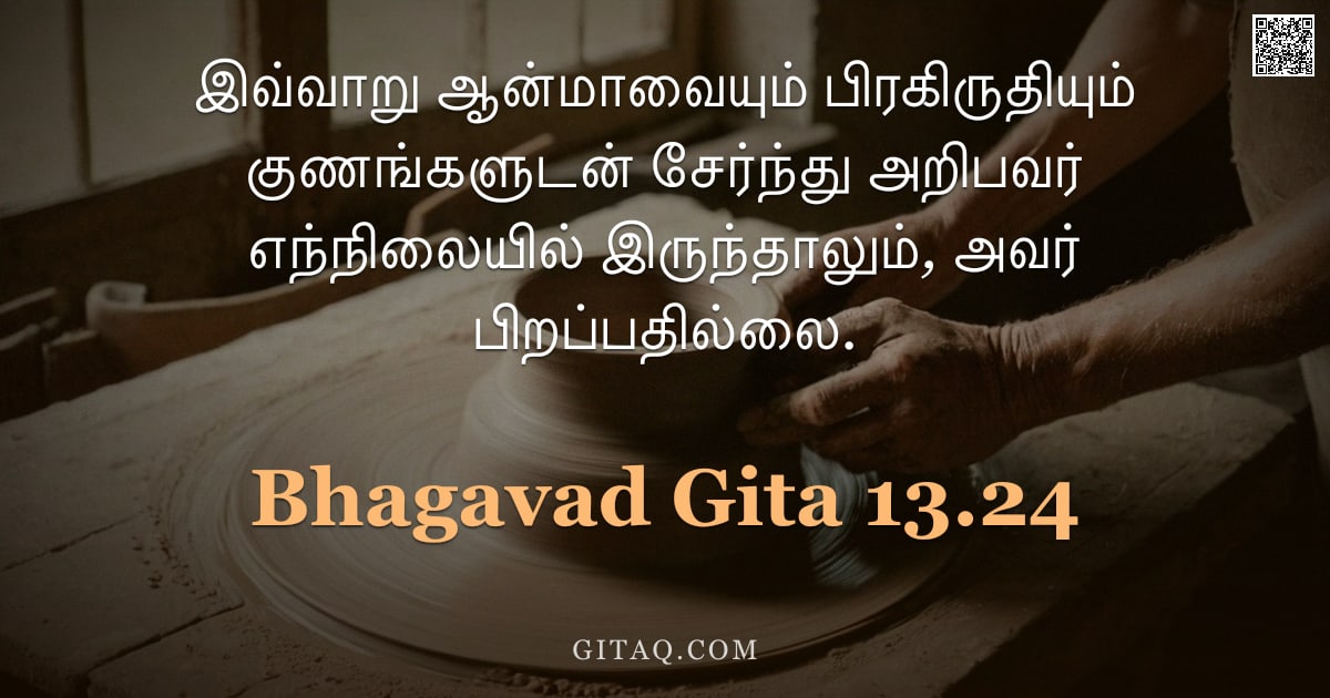 பகவத் கீதை 13.24 — "இவ்வாறு ஆன்மாவையும் பிரகிருதியும் குணங்களுடன் சேர்ந்து அறிபவர் எந்நிலையில் இருந்தாலும், அவர் பிறப்பத"