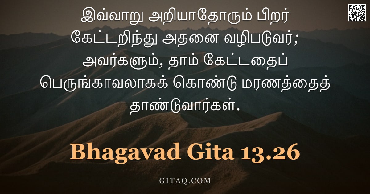 பகவத் கீதை 13.26 — "இவ்வாறு அறியாதோரும் பிறர் கேட்டறிந்து அதனை வழிபடுவர்; அவர்களும், தாம் கேட்டதைப் பெருங்காவலாகக் கொண்ட"
