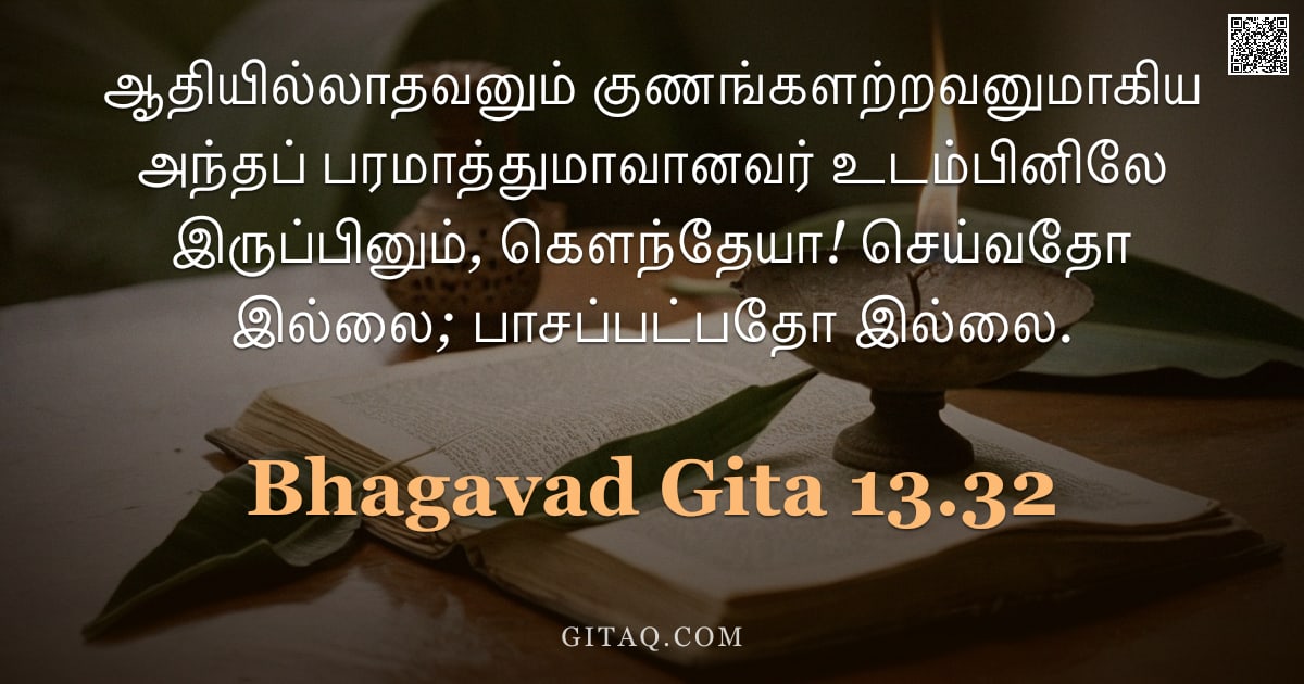 பகவத் கீதை 13.32 — "ஆதியில்லாதவனும் குணங்களற்றவனுமாகிய அந்தப் பரமாத்துமாவானவர் உடம்பினிலே இருப்பினும், கௌந்தேயா! செய்வதோ"