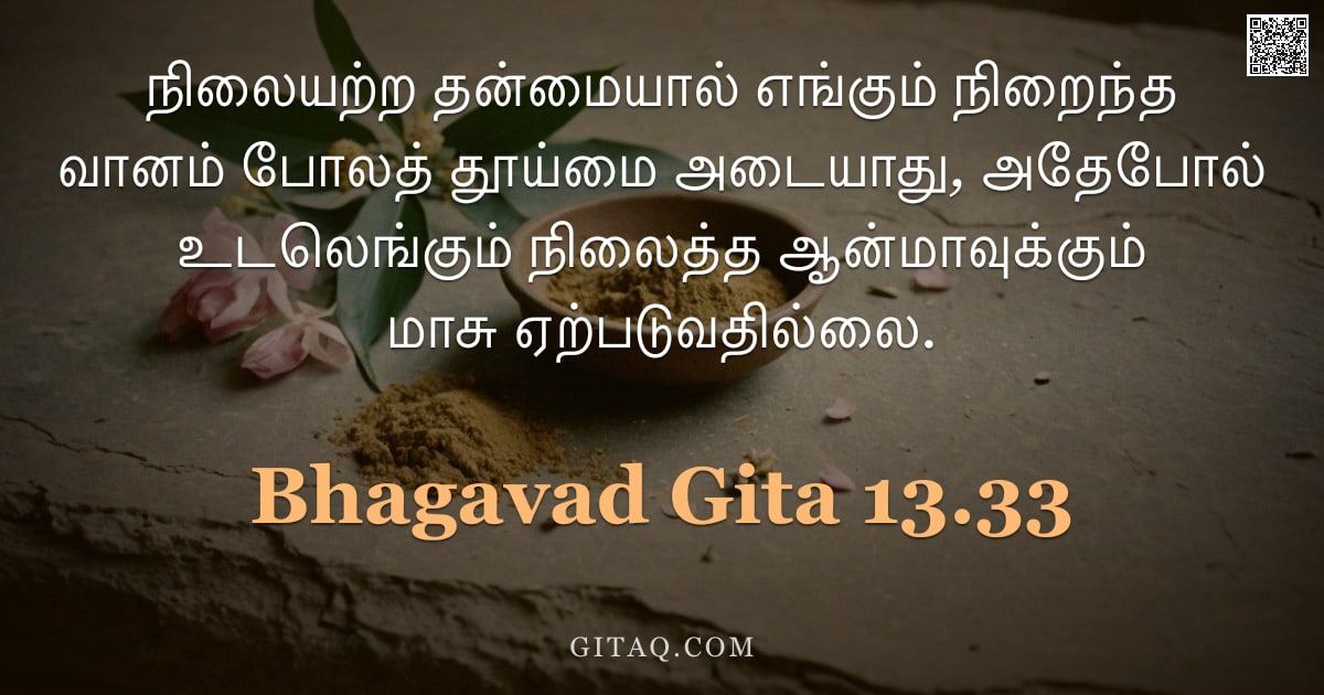 பகவத் கீதை 13.33 — "நிலையற்ற தன்மையால் எங்கும் நிறைந்த வானம் போலத் தூய்மை அடையாது, அதேபோல் உடலெங்கும் நிலைத்த ஆன்மாவுக்க"