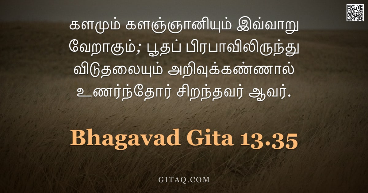 பகவத் கீதை 13.35 — "களமும் களஞ்ஞானியும் இவ்வாறு வேறாகும்; பூதப் பிரபாவிலிருந்து விடுதலையும் அறிவுக்கண்ணால் உணர்ந்தோர் சி"