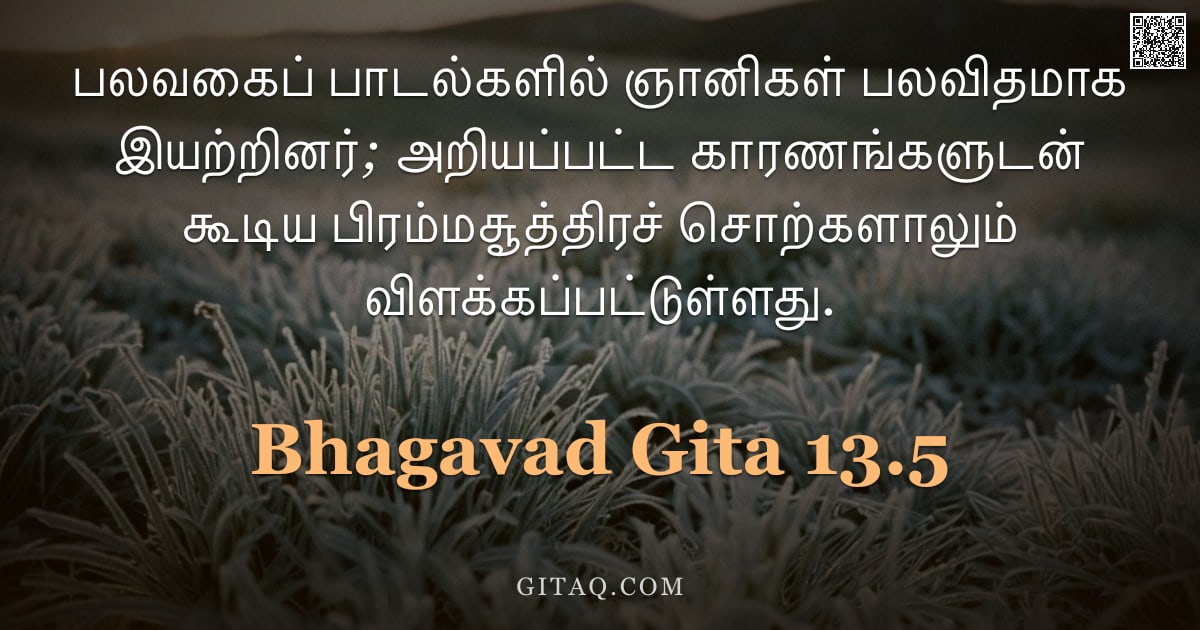 பகவத் கீதை 13.5 — "பலவகைப் பாடல்களில் ஞானிகள் பலவிதமாக இயற்றினர்; அறியப்பட்ட காரணங்களுடன் கூடிய பிரம்மசூத்திரச் சொற்களா"