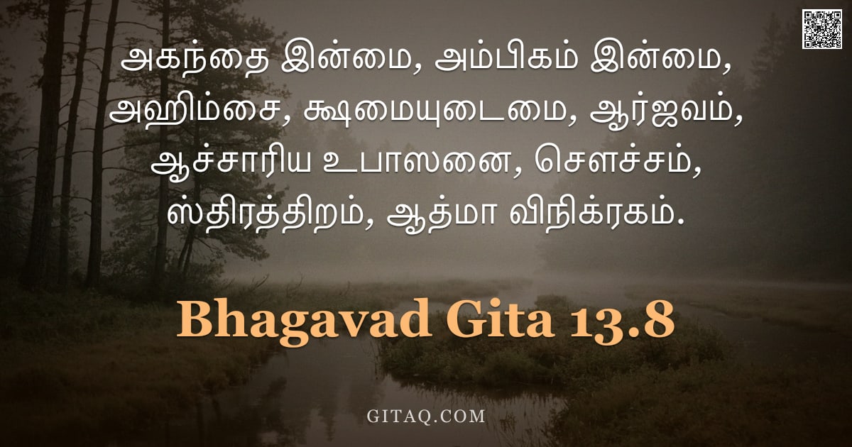 பகவத் கீதை 13.8 — "அகந்தை இன்மை, அம்பிகம் இன்மை, அஹிம்சை, க்ஷமையுடைமை, ஆர்ஜவம், ஆச்சாரிய உபாஸனை, சௌச்சம், ஸ்திரத்திறம்,"