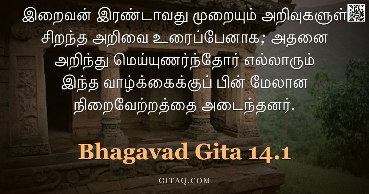 பகவத் கீதை 14.1 — "இறைவன் இரண்டாவது முறையும் அறிவுகளுள் சிறந்த அறிவை உரைப்பேனாக; அதனை அறிந்து மெய்யுணர்ந்தோர் எல்லாரும்"