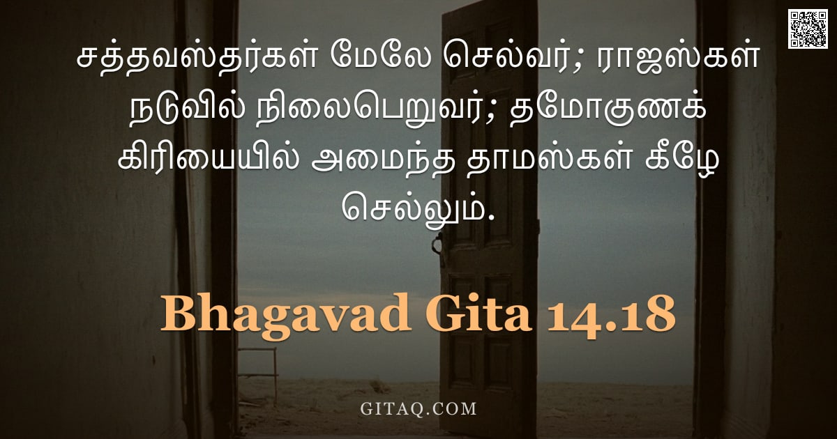 பகவத் கீதை 14.18 — "சத்தவஸ்தர்கள் மேலே செல்வர்; ராஜஸ்கள் நடுவில் நிலைபெறுவர்; தமோகுணக் கிரியையில் அமைந்த தாமஸ்கள் கீழே ச"