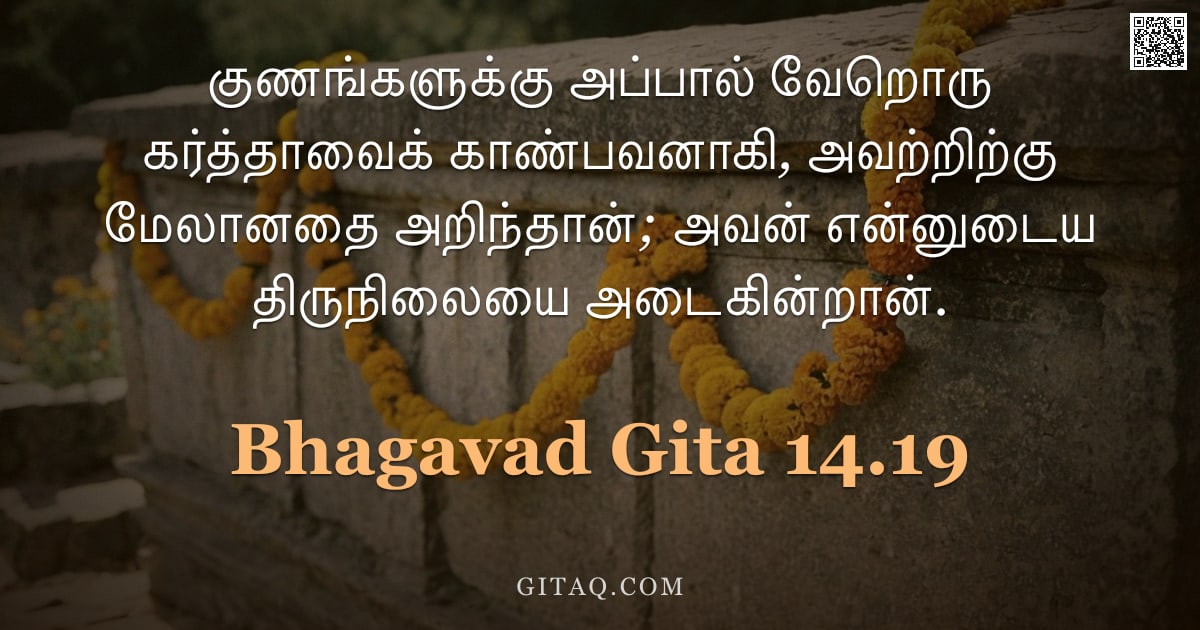 பகவத் கீதை 14.19 — "குணங்களுக்கு அப்பால் வேறொரு கர்த்தாவைக் காண்பவனாகி, அவற்றிற்கு மேலானதை அறிந்தான்; அவன் என்னுடைய திரு"