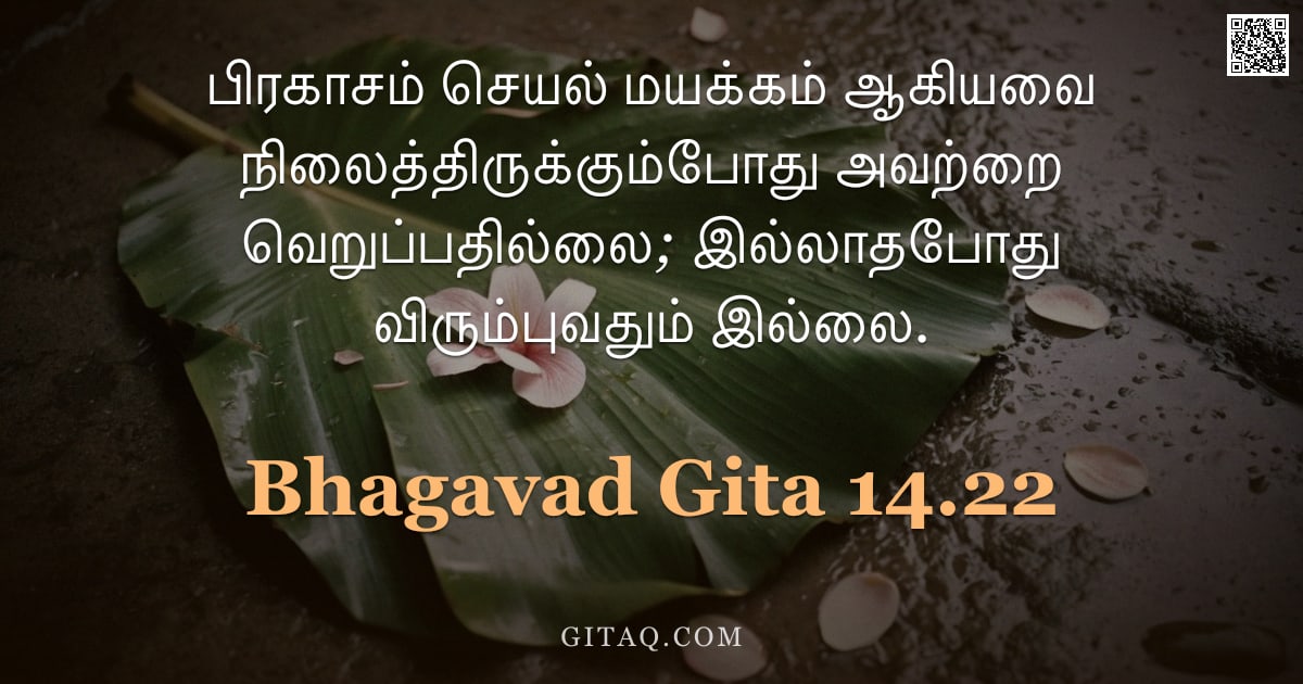 பகவத் கீதை 14.22 — "பிரகாசம் செயல் மயக்கம் ஆகியவை நிலைத்திருக்கும்போது அவற்றை வெறுப்பதில்லை; இல்லாதபோது விரும்புவதும் இல"