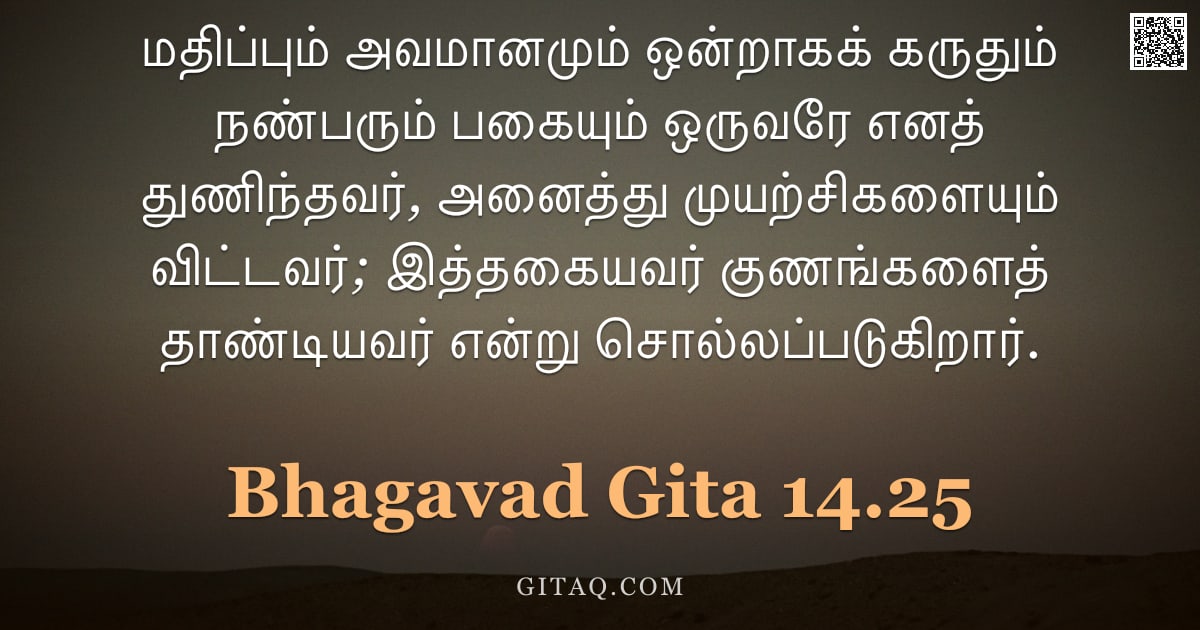 பகவத் கீதை 14.25 — "மதிப்பும் அவமானமும் ஒன்றாகக் கருதும் நண்பரும் பகையும் ஒருவரே எனத் துணிந்தவர், அனைத்து முயற்சிகளையும்"
