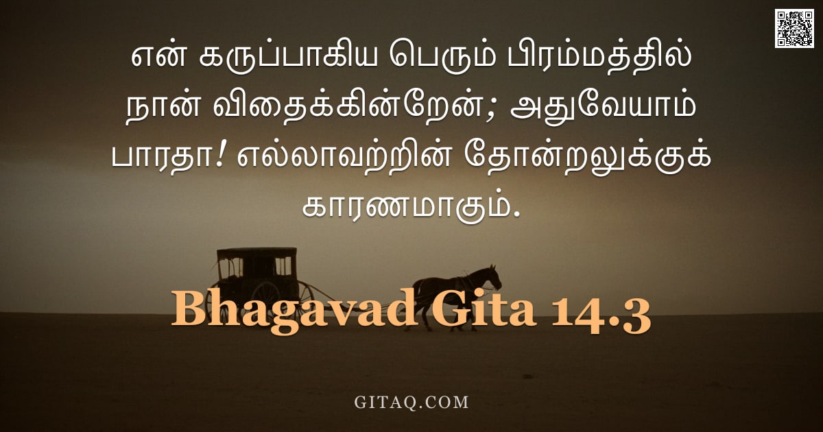 பகவத் கீதை 14.3 — "என் கருப்பாகிய பெரும் பிரம்மத்தில் நான் விதைக்கின்றேன்; அதுவேயாம் பாரதா! எல்லாவற்றின் தோன்றலுக்குக் "