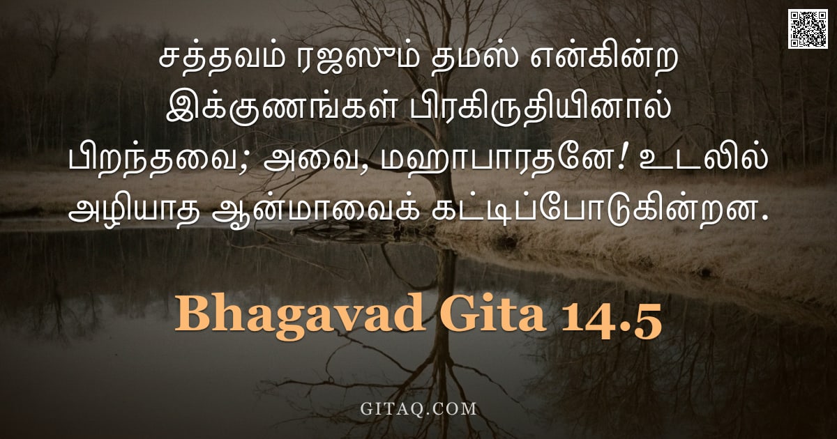 பகவத் கீதை 14.5 — "சத்தவம் ரஜஸும் தமஸ் என்கின்ற இக்குணங்கள் பிரகிருதியினால் பிறந்தவை; அவை, மஹாபாரதனே! உடலில் அழியாத ஆன்"