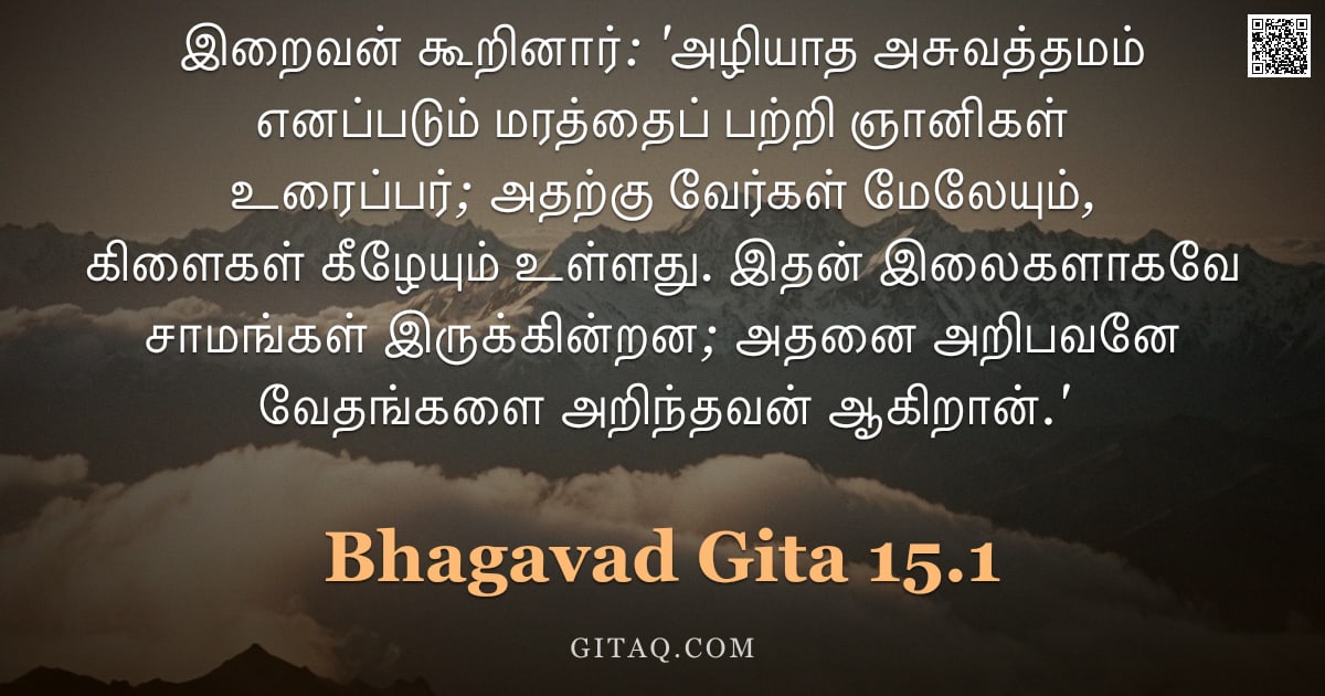 பகவத் கீதை 15.1 — "இறைவன் கூறினார்: 'அழியாத அசுவத்தமம் எனப்படும் மரத்தைப் பற்றி ஞானிகள் உரைப்பர்; அதற்கு வேர்கள் மேலேயு"