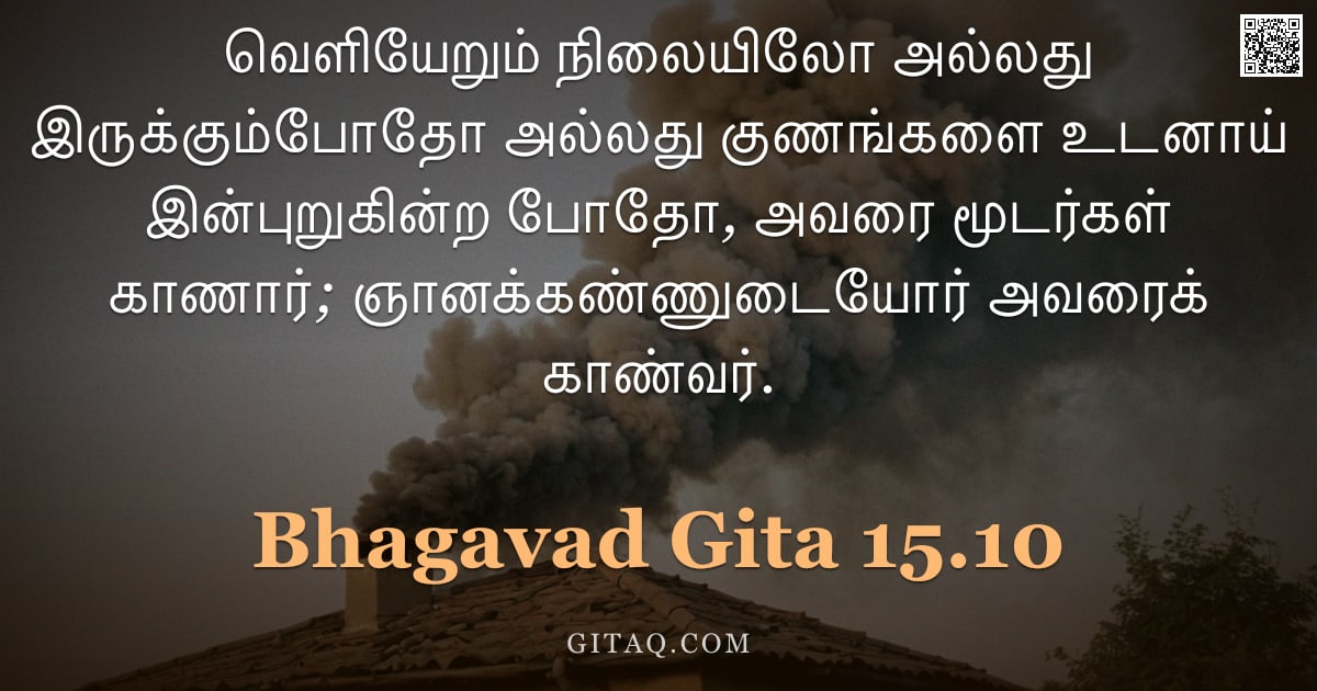 பகவத் கீதை 15.10 — "வெளியேறும் நிலையிலோ அல்லது இருக்கும்போதோ அல்லது குணங்களை உடனாய் இன்புறுகின்ற போதோ, அவரை மூடர்கள் காண"
