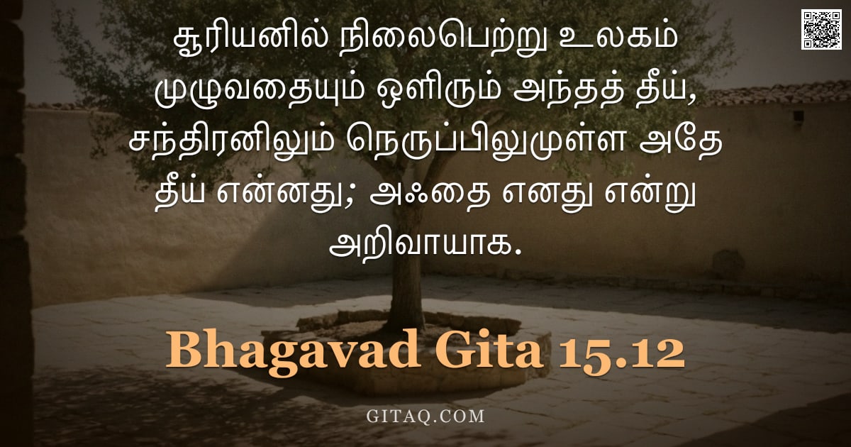 பகவத் கீதை 15.12 — "சூரியனில் நிலைபெற்று உலகம் முழுவதையும் ஒளிரும் அந்தத் தீய், சந்திரனிலும் நெருப்பிலுமுள்ள அதே தீய் என"