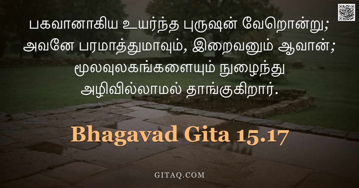 பகவத் கீதை 15.17 — "பகவானாகிய உயர்ந்த புருஷன் வேறொன்று; அவனே பரமாத்துமாவும், இறைவனும் ஆவான்; மூலவுலகங்களையும் நுழைந்து அ"