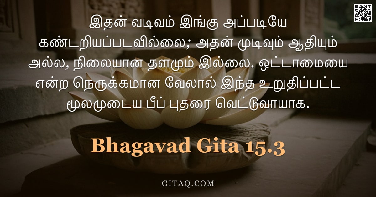 பகவத் கீதை 15.3 — "இதன் வடிவம் இங்கு அப்படியே கண்டறியப்படவில்லை; அதன் முடிவும் ஆதியும் அல்ல, நிலையான தளமும் இல்லை. ஒட்ட"