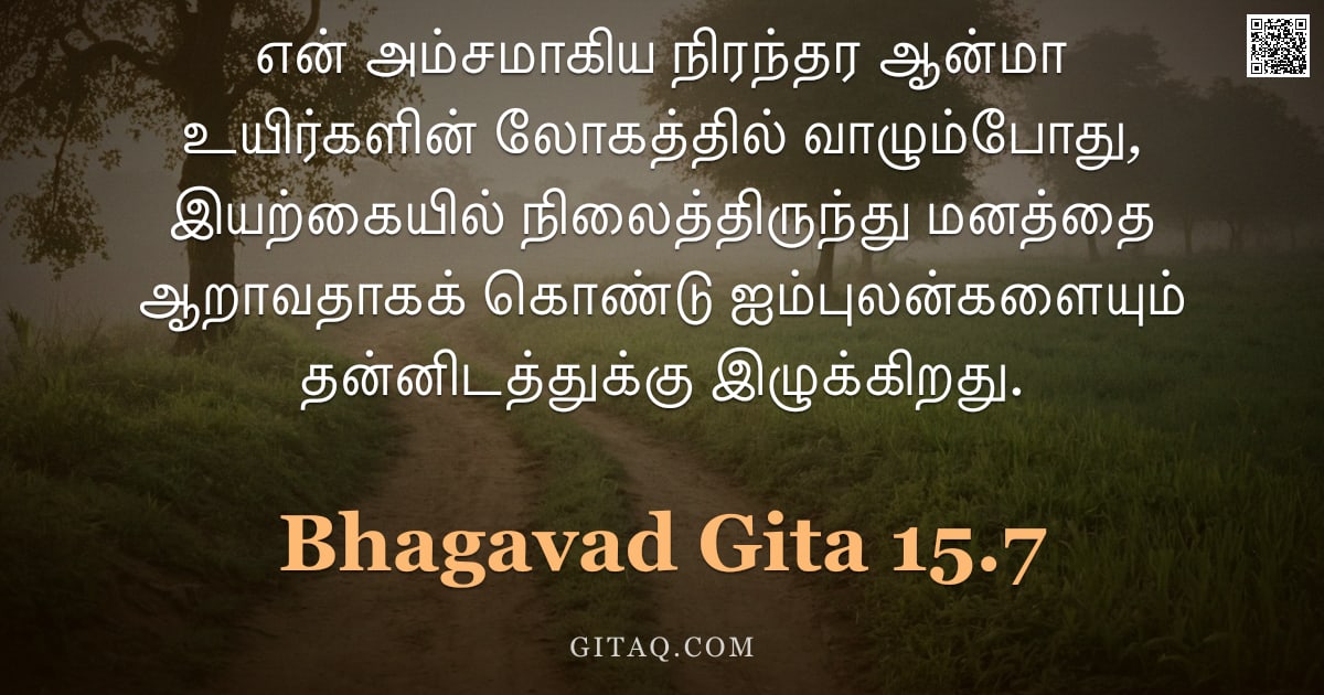 பகவத் கீதை 15.7 — "என் அம்சமாகிய நிரந்தர ஆன்மா உயிர்களின் லோகத்தில் வாழும்போது, இயற்கையில் நிலைத்திருந்து மனத்தை ஆறாவதா"