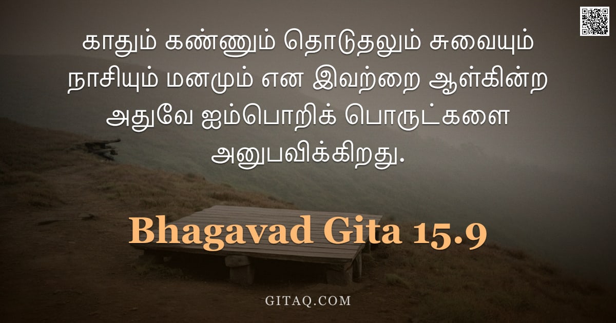 பகவத் கீதை 15.9 — "காதும் கண்ணும் தொடுதலும் சுவையும் நாசியும் மனமும் என இவற்றை ஆள்கின்ற அதுவே ஐம்பொறிக் பொருட்களை அனுபவ"