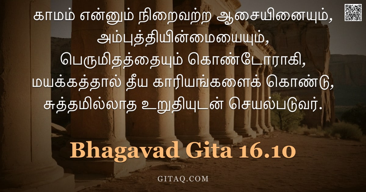பகவத் கீதை 16.10 — "காமம் என்னும் நிறைவற்ற ஆசையினையும், அம்புத்தியின்மையையும், பெருமிதத்தையும் கொண்டோராகி, மயக்கத்தால் த"