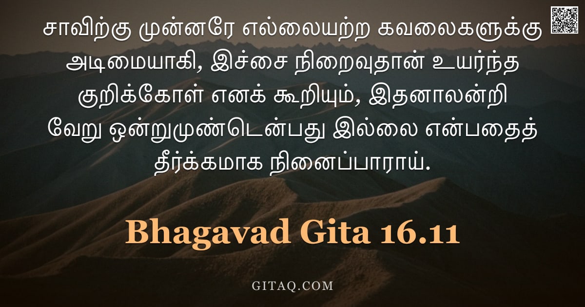 பகவத் கீதை 16.11 — "சாவிற்கு முன்னரே எல்லையற்ற கவலைகளுக்கு அடிமையாகி, இச்சை நிறைவுதான் உயர்ந்த குறிக்கோள் எனக் கூறியும்,"