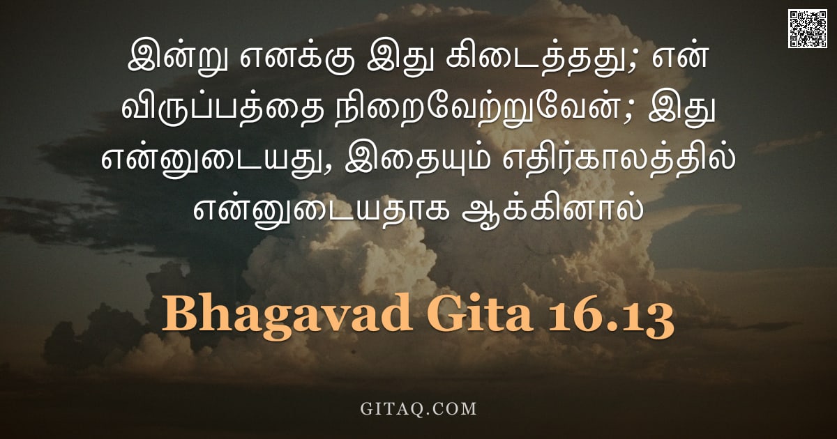 பகவத் கீதை 16.13 — "இன்று எனக்கு இது கிடைத்தது; என் விருப்பத்தை நிறைவேற்றுவேன்; இது என்னுடையது, இதையும் எதிர்காலத்தில் எ"