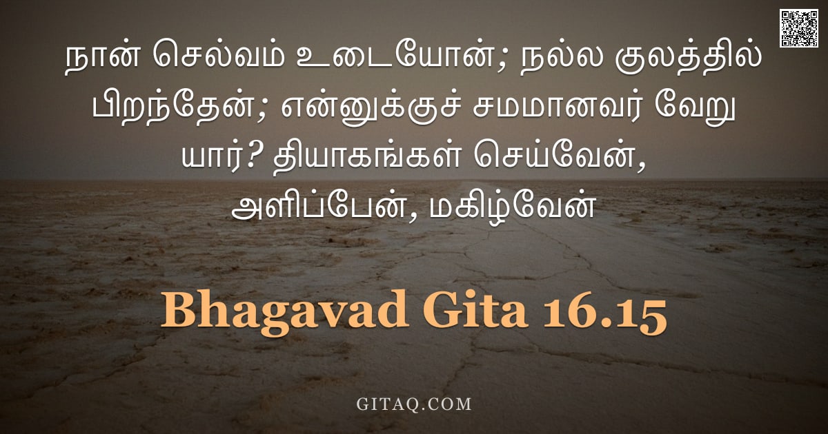 பகவத் கீதை 16.15 — "நான் செல்வம் உடையோன்; நல்ல குலத்தில் பிறந்தேன்; என்னுக்குச் சமமானவர் வேறு யார்? தியாகங்கள் செய்வேன்,"