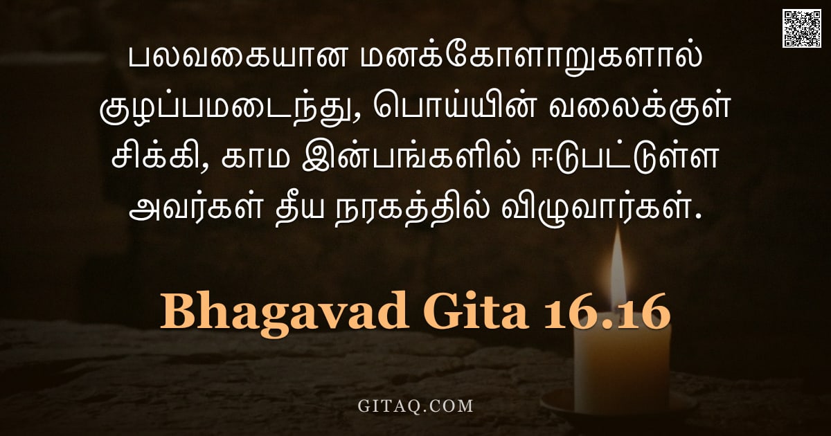 பகவத் கீதை 16.16 — "பலவகையான மனக்கோளாறுகளால் குழப்பமடைந்து, பொய்யின் வலைக்குள் சிக்கி, காம இன்பங்களில் ஈடுபட்டுள்ள அவர்க"