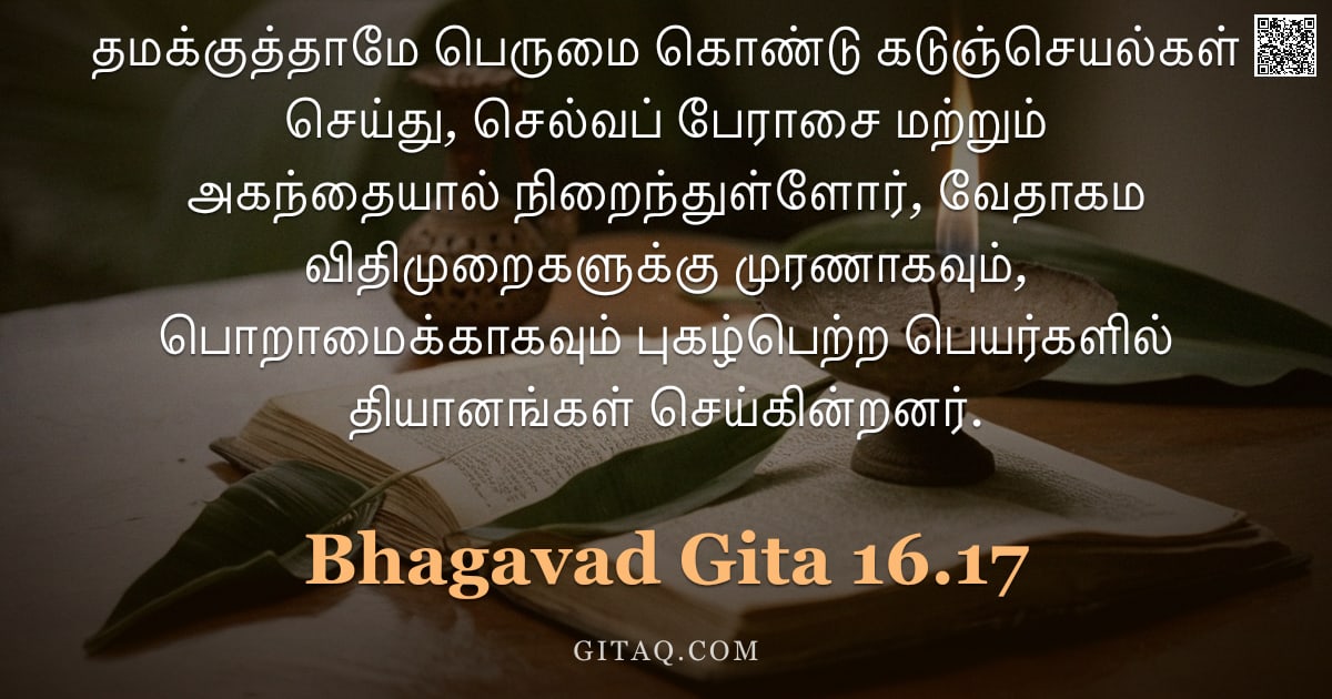 பகவத் கீதை 16.17 — "தமக்குத்தாமே பெருமை கொண்டு கடுஞ்செயல்கள் செய்து, செல்வப் பேராசை மற்றும் அகந்தையால் நிறைந்துள்ளோர், வ"