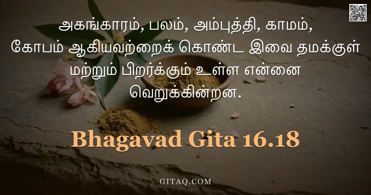பகவத் கீதை 16.18 — "அகங்காரம், பலம், அம்புத்தி, காமம், கோபம் ஆகியவற்றைக் கொண்ட இவை தமக்குள் மற்றும் பிறர்க்கும் உள்ள என்"
