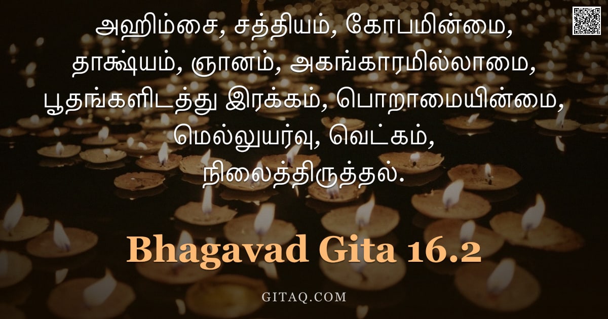 பகவத் கீதை 16.2 — "அஹிம்சை, சத்தியம், கோபமின்மை, தாக்ஷ்யம், ஞானம், அகங்காரமில்லாமை, பூதங்களிடத்து இரக்கம், பொறாமையின்மை"