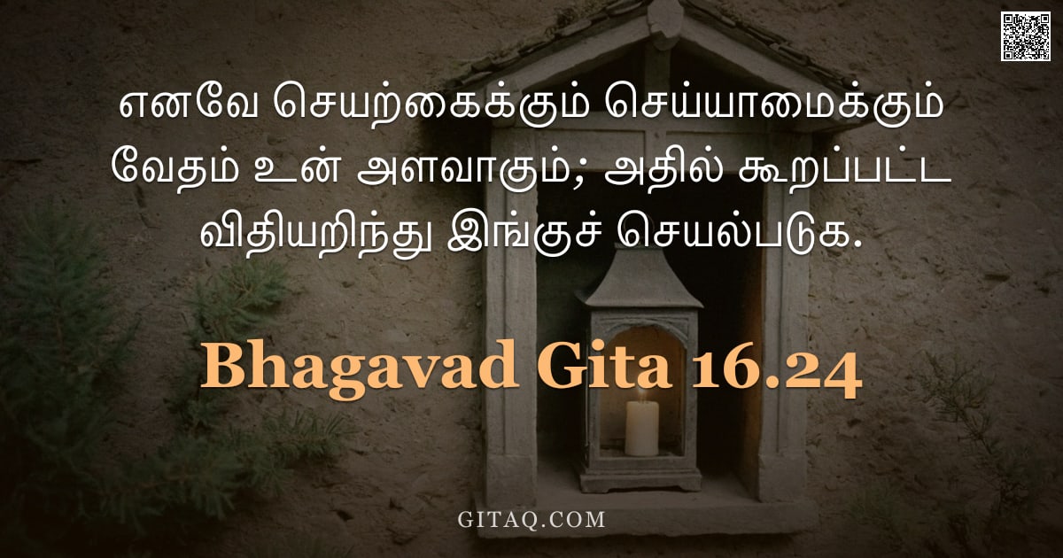 பகவத் கீதை 16.24 — "எனவே செயற்கைக்கும் செய்யாமைக்கும் வேதம் உன் அளவாகும்; அதில் கூறப்பட்ட விதியறிந்து இங்குச் செயல்படுக."