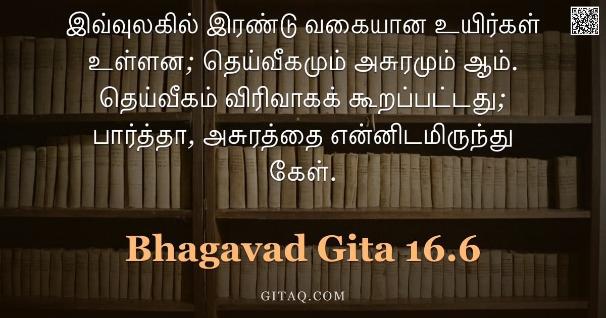 பகவத் கீதை 16.6 — "இவ்வுலகில் இரண்டு வகையான உயிர்கள் உள்ளன; தெய்வீகமும் அசுரமும் ஆம். தெய்வீகம் விரிவாகக் கூறப்பட்டது; "