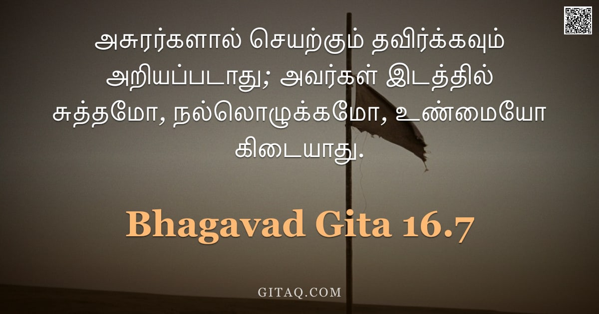 பகவத் கீதை 16.7 — "அசுரர்களால் செயற்கும் தவிர்க்கவும் அறியப்படாது; அவர்கள் இடத்தில் சுத்தமோ, நல்லொழுக்கமோ, உண்மையோ கிடை"