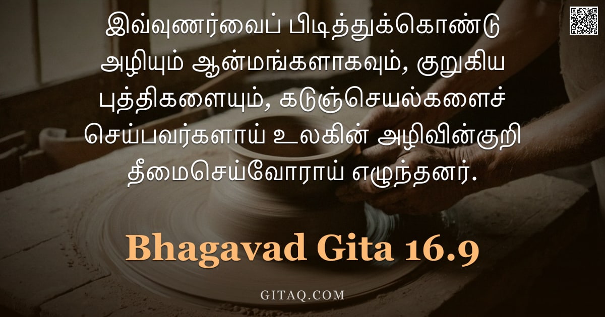 பகவத் கீதை 16.9 — "இவ்வுணர்வைப் பிடித்துக்கொண்டு அழியும் ஆன்மங்களாகவும், குறுகிய புத்திகளையும், கடுஞ்செயல்களைச் செய்பவர"