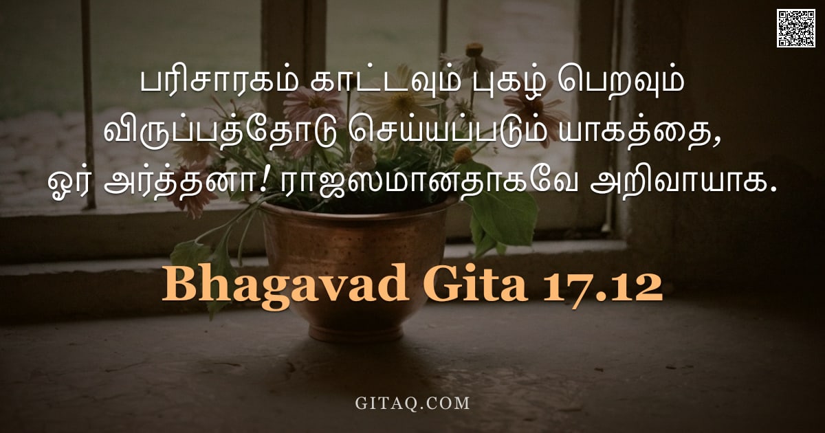 பகவத் கீதை 17.12 — "பரிசாரகம் காட்டவும் புகழ் பெறவும் விருப்பத்தோடு செய்யப்படும் யாகத்தை, ஓர் அர்த்தனா! ராஜஸமானதாகவே அறி"