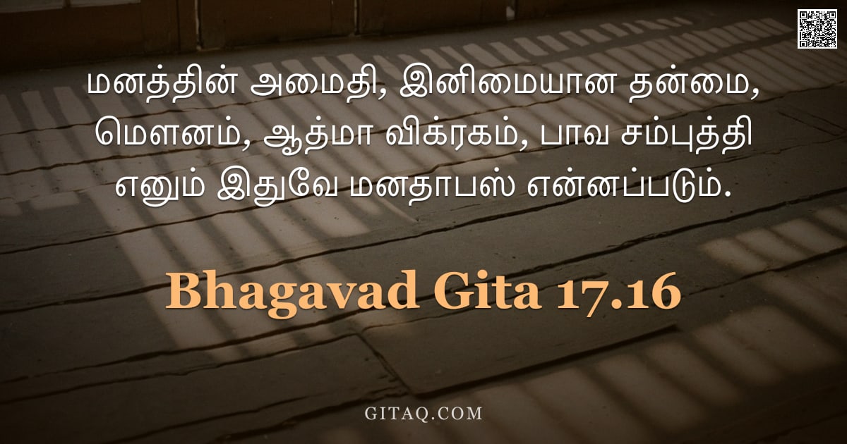 பகவத் கீதை 17.16 — "மனத்தின் அமைதி, இனிமையான தன்மை, மௌனம், ஆத்மா விக்ரகம், பாவ சம்புத்தி எனும் இதுவே மனதாபஸ் என்னப்படும்"