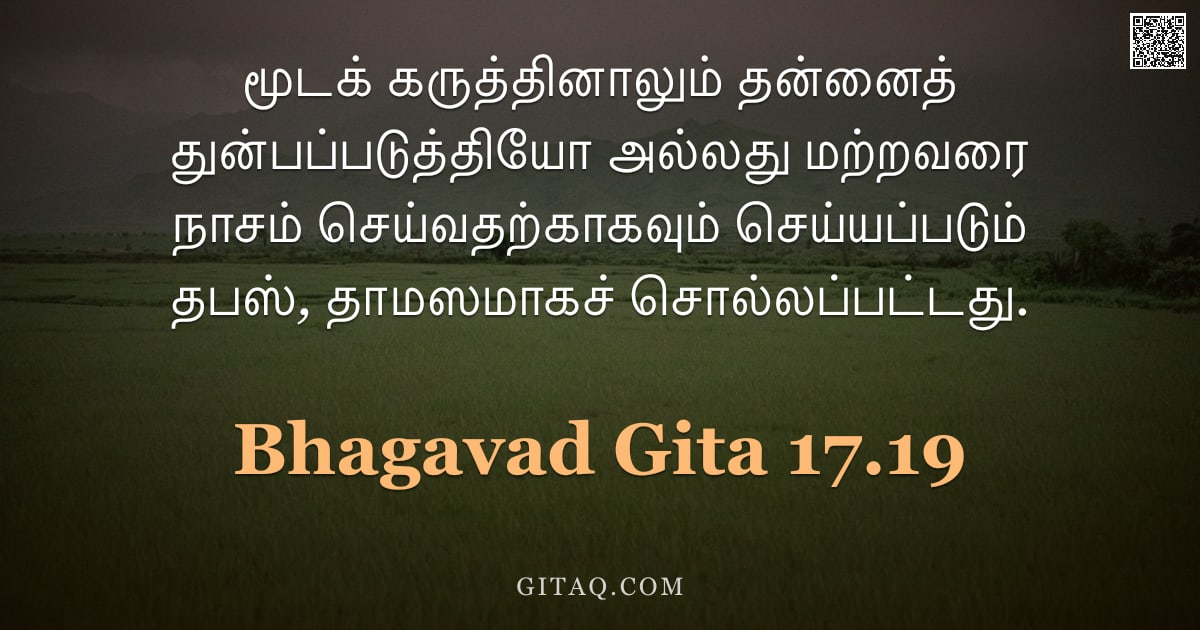 பகவத் கீதை 17.19 — "மூடக் கருத்தினாலும் தன்னைத் துன்பப்படுத்தியோ அல்லது மற்றவரை நாசம் செய்வதற்காகவும் செய்யப்படும் தபஸ்,"