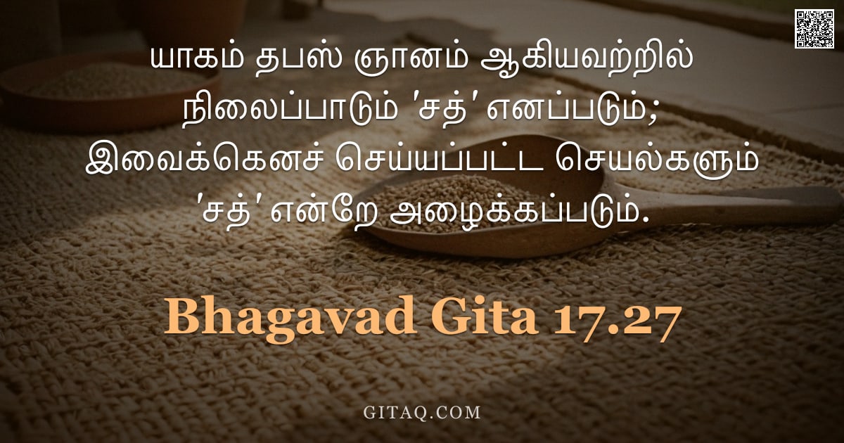 பகவத் கீதை 17.27 — "யாகம் தபஸ் ஞானம் ஆகியவற்றில் நிலைப்பாடும் 'சத்' எனப்படும்; இவைக்கெனச் செய்யப்பட்ட செயல்களும் 'சத்' எ"